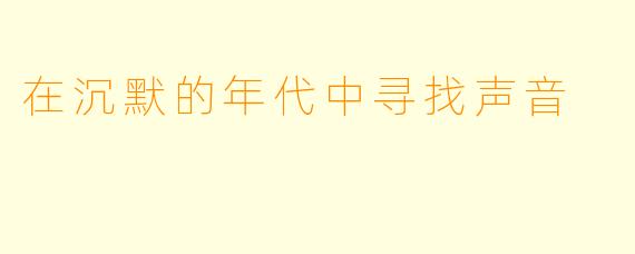 在沉默的年代中寻找声音
