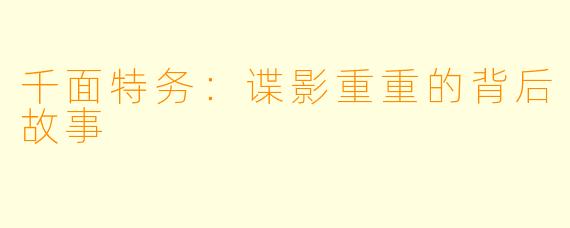 千面特务：谍影重重的背后故事