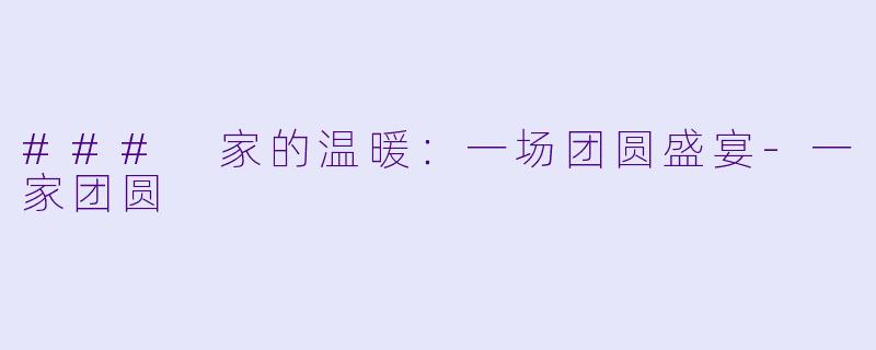 ### 家的温暖：一场团圆盛宴-一家团圆