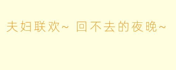 夫妇联欢~回不去的夜晚~