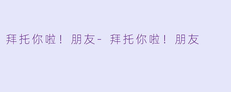 拜托你啦！朋友-拜托你啦！朋友