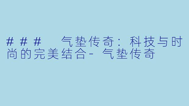 ### 气垫传奇：科技与时尚的完美结合-气垫传奇