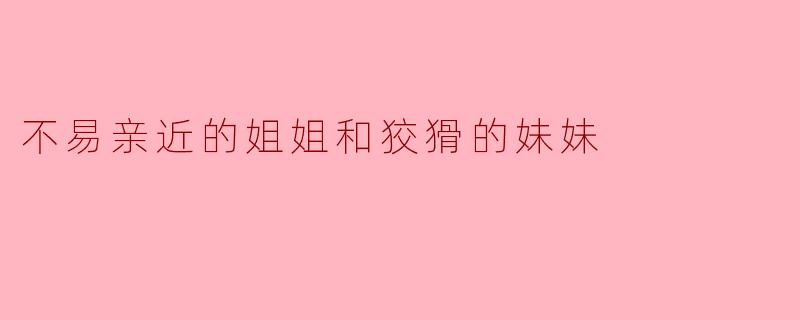 不易亲近的姐姐和狡猾的妹妹