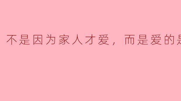 不是因为家人才爱，而是爱的是家人