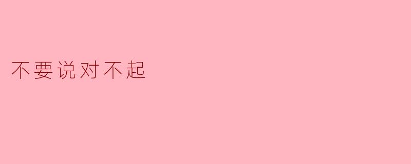 为什么有些人说“不要说对不起”？