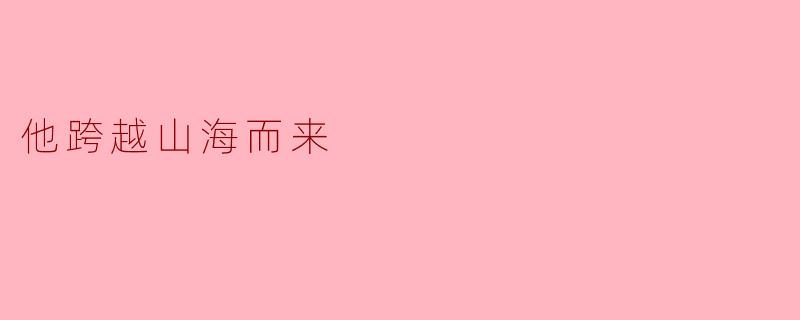 他为什么要跨越山海而来？