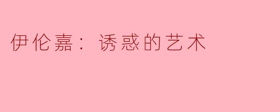 伊伦嘉：诱惑的艺术