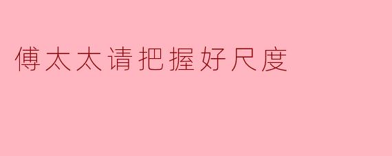傅太太请把握好尺度