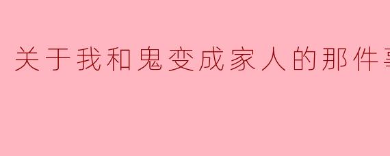 关于我和鬼变成家人的那件事