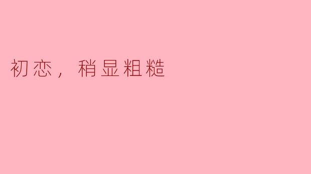 初恋，稍显粗糙