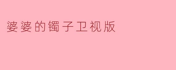 婆婆的镯子在卫视版中传达了怎样的家庭观念？