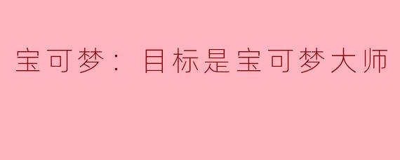 你为什么想成为宝可梦大师？