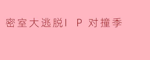 密室大逃脱IP对撞季
