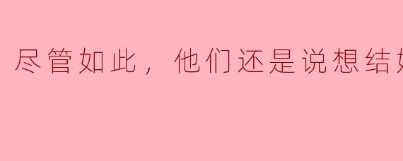 ### 尽管如此，他们还是说想结婚