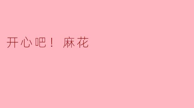 什么是“开心吧！麻花”？****