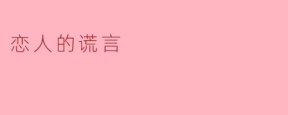 ** 恋人的谎言对感情的影响有多大？**