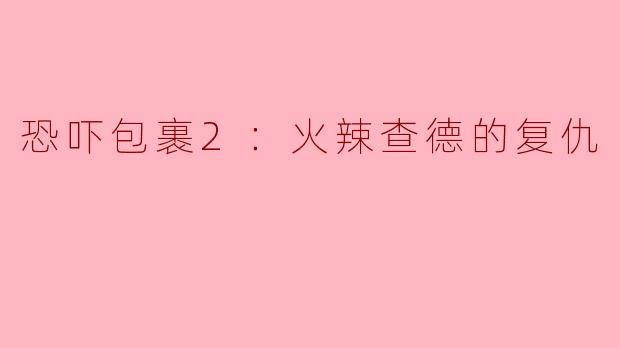 火辣查德的复仇：恐吓包裹2的惊悚故事
