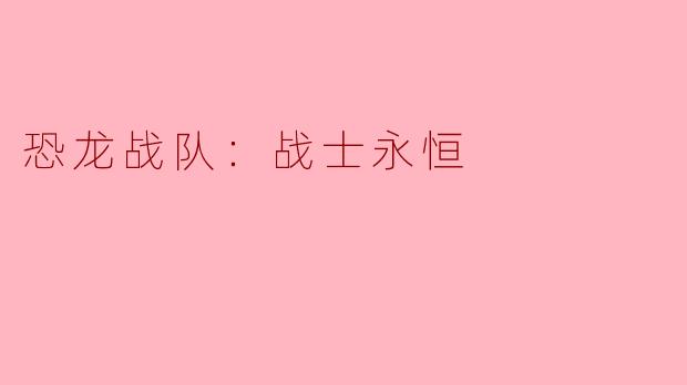 重温童年经典，《恐龙战队：战士永恒》唤醒英雄梦想