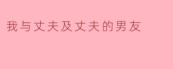 我与丈夫及丈夫的男友