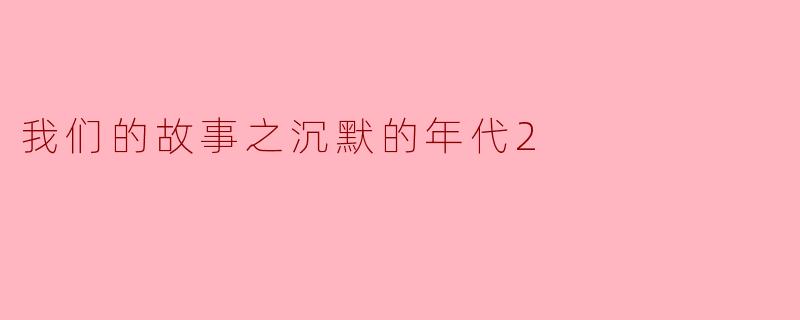 我们的故事之沉默的年代2