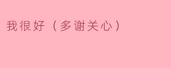 我很好（多谢关心）