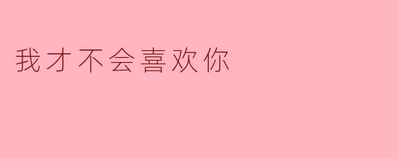 我才不会喜欢你