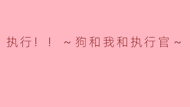 执行!!～狗和我和执行官～