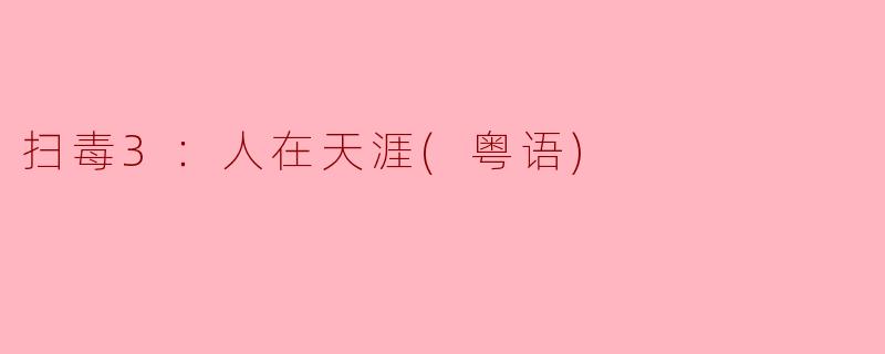 在《扫毒3：人在天涯》中，主要讲述了什么故事以及核心人物有哪些？