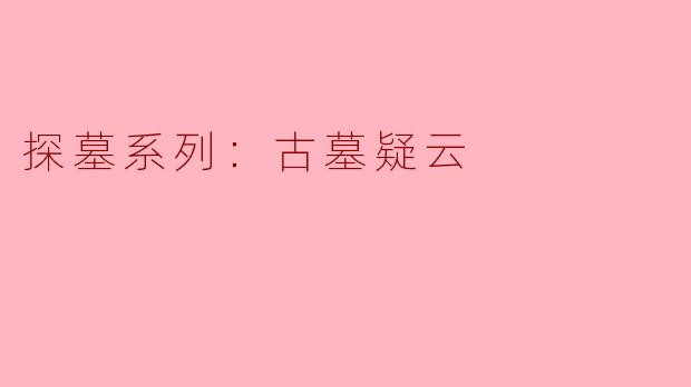 探墓系列：古墓疑云的深度解析