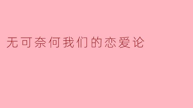 无可奈何我们的恋爱论