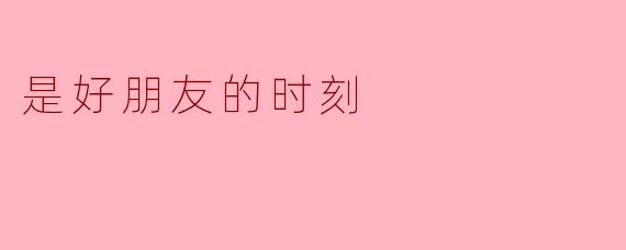 是好朋友的时刻