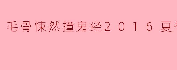 毛骨悚然撞鬼经2016夏季SP