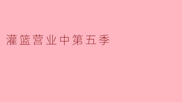 灌篮营业中第五季