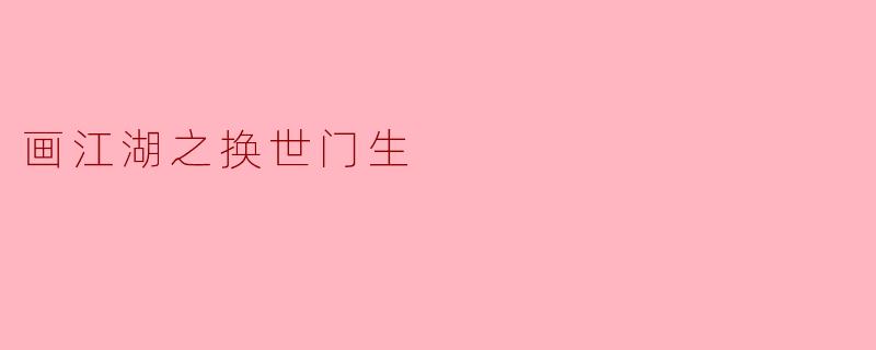 探秘“画江湖之换世门生”:江湖与现实的交错