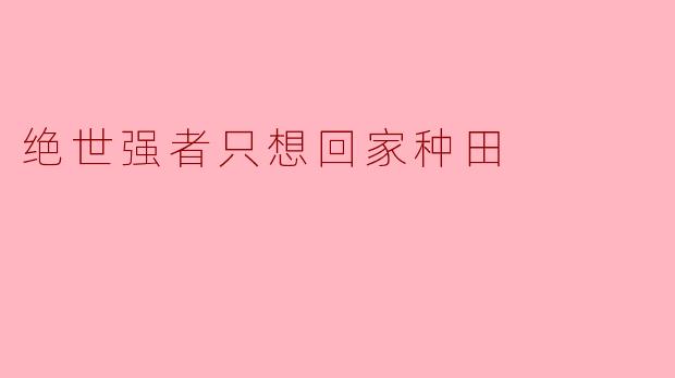 绝世强者只想回家种田