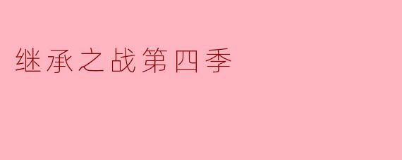 继承之战第四季主要讲述了什么故事?