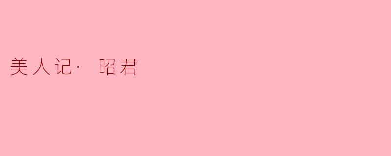 王昭君为什么被称为“美人记”中的重要人物？****