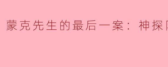 **《蒙克先生的最后一案：神探阿蒙大电影》讲述了怎样的故事？**