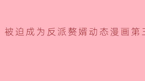 被迫成为反派赘婿动态漫画第三季