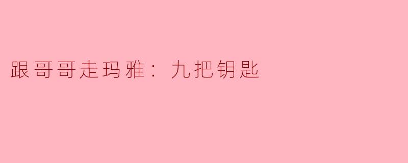 在《跟哥哥走玛雅：九把钥匙》中，故事的核心主题是什么？