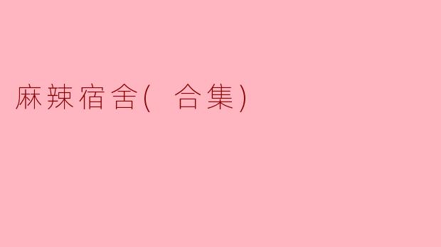 麻辣宿舍(合集)