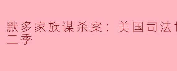 默多家族谋杀案：美国司法世家丑闻第二季揭开真相之幕