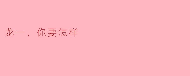 ### 龙一，你要怎样