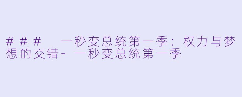 ### 一秒变总统第一季：权力与梦想的交错-一秒变总统第一季