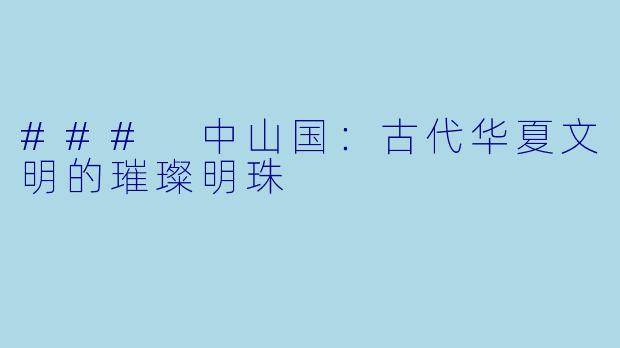 ### 中山国：古代华夏文明的璀璨明珠