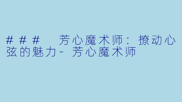 ### 芳心魔术师：撩动心弦的魅力-芳心魔术师