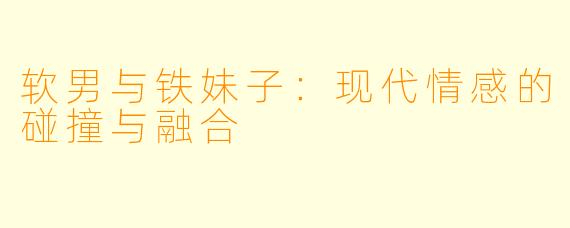 软男与铁妹子:现代情感的碰撞与融合