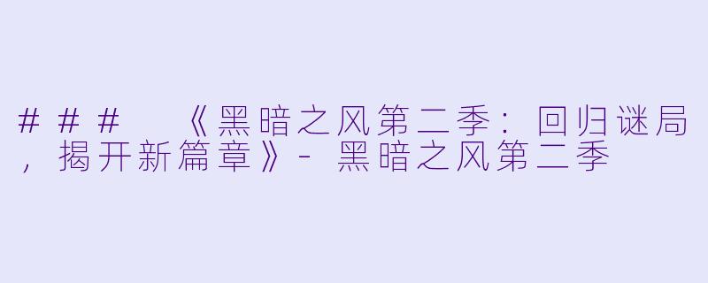 ### 《黑暗之风第二季：回归谜局，揭开新篇章》-黑暗之风第二季