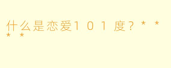 什么是恋爱101度？****