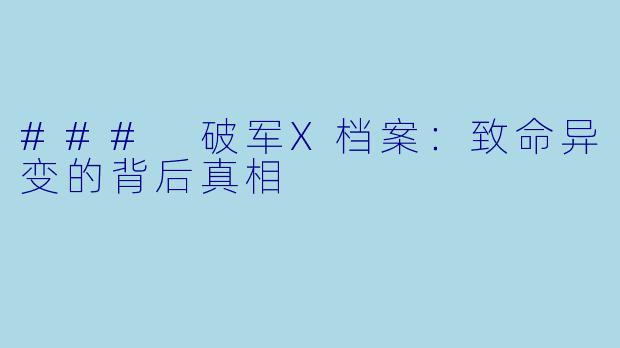 ### 破军X档案：致命异变的背后真相